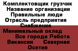 Комплектовщик-грузчик › Название организации ­ Правильные люди › Отрасль предприятия ­ Снабжение › Минимальный оклад ­ 25 000 - Все города Работа » Вакансии   . Северная Осетия